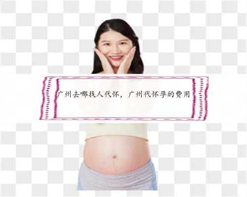 广州去哪找人代怀，广州代怀孕的费用