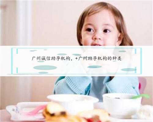 广州诚信助孕机构， 广州助孕机构的种类