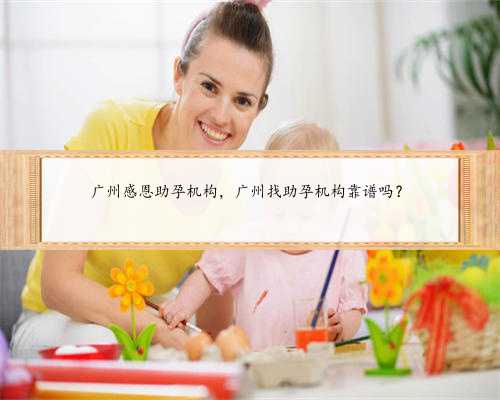 广州感恩助孕机构，广州找助孕机构靠谱吗？