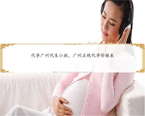 代孕广州代生小孩，广州正规代孕价格表
