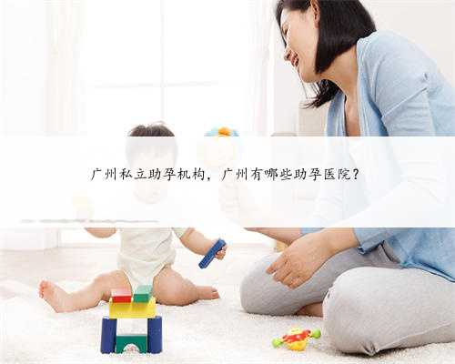 广州私立助孕机构，广州有哪些助孕医院？